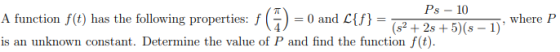 = 0 and L{f} = (s2 + 2s +5)(s - 1) A function f(t) has the following properties: f Ps – 10 is an unknown constant. Determine