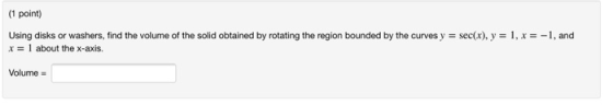 (1 point) Using disks or washers, find the volume of the solid obtained by rotating the region bounded by the curves y = sec(