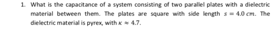 1. What is the capacitance of a system consisting of two parallel plates with a dielectric material between them. The plates