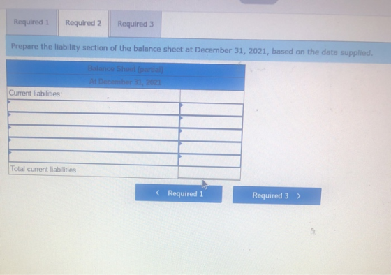 Required 1 Required 2 Required 3 Prepare the liability section of the balance sheet at December 31, 2021, based on the data s