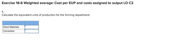 Exercise 16-6 Weighted average: Cost per EUP and costs assigned to output LO C2 Calculate the equivalent units of production