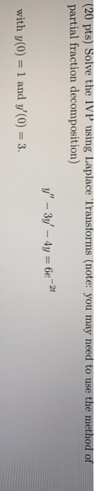 (20 pts) Solve the IVP using Laplace Transforms (note: you may need to use the method of partial fraction decomposition) y -