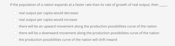If the population of a nation expands at a faster rate than its rate of growth of real output, then O real output per capita