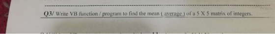 Q3/ Write VB function/program to find the mean ( average of a 5 X 5 matrix of integers.