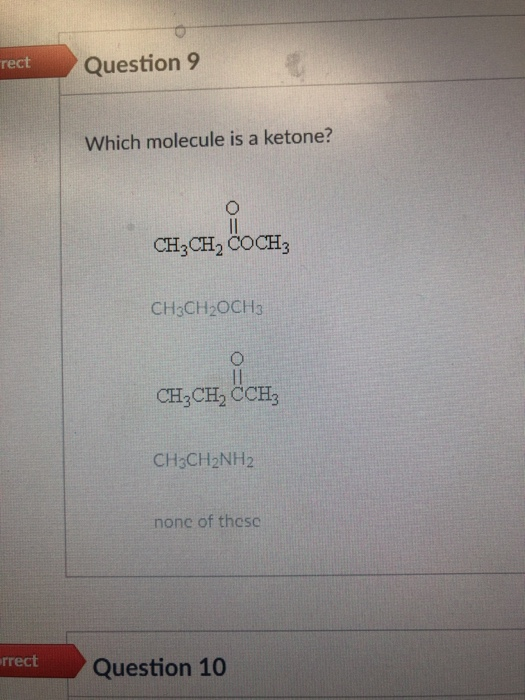 rect Question 9 Which molecule is a ketone? CH3CH2 COCH3 CH3CH2OCH3 CH3CH2 CCH3 CH3CH2NH2 none of thesc rrect Question 10