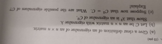 . (15 pts) (a) Give a clear definition of an eigenvalue of an n x n matrix. (b) Let C be an n x n matrix with eigenvalue .. S