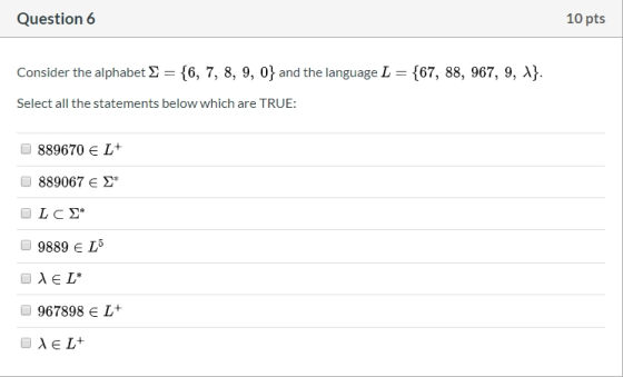 Question 6 10 pts Consider the alphabet &= {6, 7, 8, 9, 0} and the language L = {67, 88, 967, 9, 1}. Select all the statement