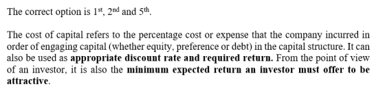 The correct option is 1st, 2nd and 5th The cost of capital refers to the percentage cost or expense that the company incurred