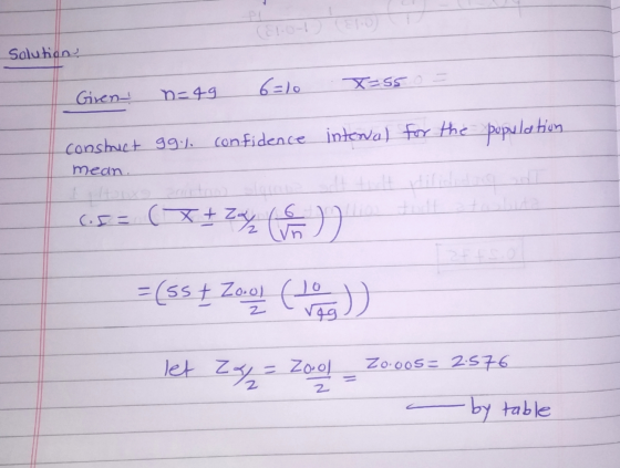ElO- ) Solutions Given n=49 6=10 X=55o. gg.% confidence internal for the Construct mean population 6.5 = (x + Za ( 6 ) =(5s +
