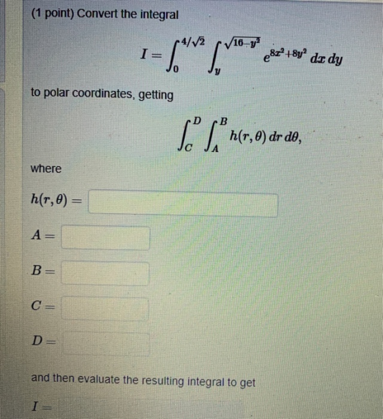 (1 point) Convert the integral 4/12 16-Y 1=f* pv T x** de dy 2P+8yº do dy to polar coordinates, getting DB Sº Lºn(,0) dr do,