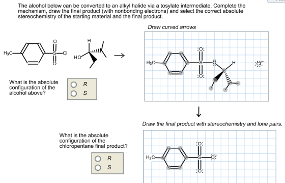 The alcohol below can be converted to an alkyl halide via a tosylate intermediate. Complete the mechanism, draw the final product (with nonbonding electrons) and select the correct absolute stereochemistry of the starting material and the final product. Draw curved arrows :Ci: What is the aouO R configuration of the alcohol above? What is the absolute O S Draw the final product with stereochemistry and lone pairs. What is the absolute configuration of the chloropentane final product?