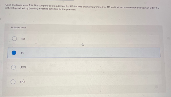 Cash dividends were 510. The company sold equipment for $17 that was originally purchased for $10 and that had accumulated de