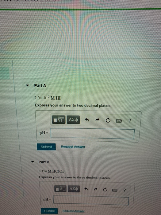 LES Part A 29-10-2M HI Express your answer to two decimal places. EVO AED 0 0 ? pH = Submit Request Answer Part B 0.114 M HCI