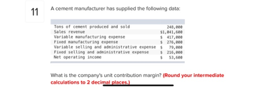 11 A cement manufacturer has supplied the following data: Tons of cement produced and sold 248,000 Sales revenue $1,041,600 V