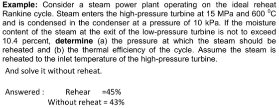 Example: Consider a steam power plant operating on the ideal reheat Rankine cycle. Steam enters the high-pressure turbine at