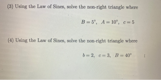 (3) Using the Law of Sines, solve the non-right triangle where B=5°, A= 10°, c=5 (4) Using the Law of Sines, solve the non-ri