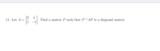 11. Let A= Let A={{ Find a matrix P such that P-1AP is a diagonal matrix.