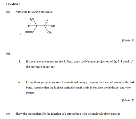 Question 3 (a) Name the following molecule: H3C CH [Marks: 1] (b) If the all stereo centres are the R form; draw the Newman p