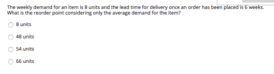 r has been placed is 6 weeks What is the reorder point considering only the average demand for the item? 諸units 48 units O 54 units O 66 units