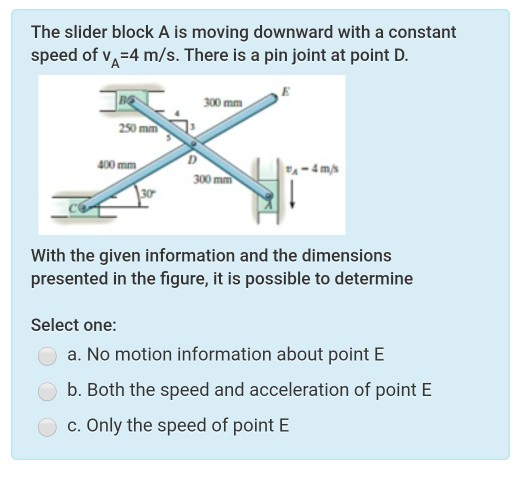 The slider block A is moving downward with a constant speed of va=4 m/s. There is a pin joint at point D. 300 mm 250 mm 400 m