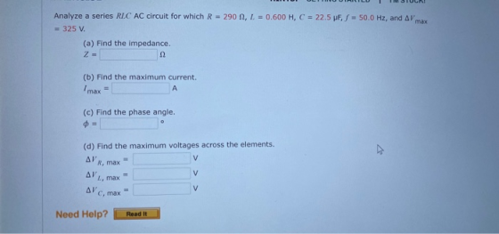 max Analyze a series RLC AC circuit for which R = 290 2,1 = 0.600 H, C = 22.5 pF, S = 50.0 Hz, and AV = 325 V. (a) Find the i