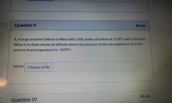 Question 9 60 pts 9. A large weather balloon is filled with 1500. moles of helium at 35.0°C and 1.076 atm. What is its final