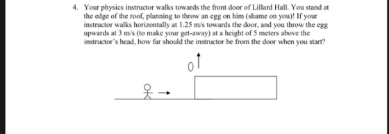 4. Your physics instructor walks towards the front door of Lillard Hall. You stand at the edge of the roof, planning to throw