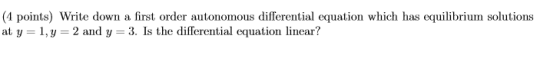 (4 points) Write down a first order autonomous differential equation which has equilibrium solutions at y = 1, y = 2 and y =