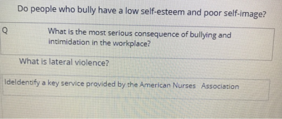 Do people who bully have a low self-esteem and poor self-image? What is the most serious consequence of bullying and intimidation in the workplace? What is lateral violence? Ideldentify a key service provided by the American Nurses Association