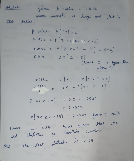 solution = 0.0192 given p-value since sample is large and tailed . test is two p-value = pllzl >2] 0.0192 = Plz> or za Z<-2]