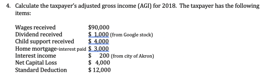 Calculate the taxpayers adjusted gross income (AGI) for 2018. The taxpayer has the following 4. items: Wages received Divide