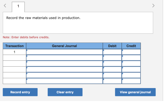 Record the raw materials used in production. Note: Enter debits before credits. Transaction General Journal Debit Credit Reco