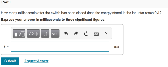 Part E How many milliseconds after the switch has been closed does the energy stored in the inductor reach 9 J? Express your