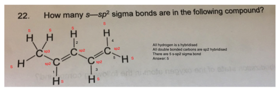 22. How many s-sp? sigma bonds are in the following compound? НН НН All hydrogen is s hybridised sp3 sp2 sp2 7H s There areebondedigmasenare sp2 hybrid sed н/ 20>\c There are 5 s-sp2 sigma bond Answer: 5
