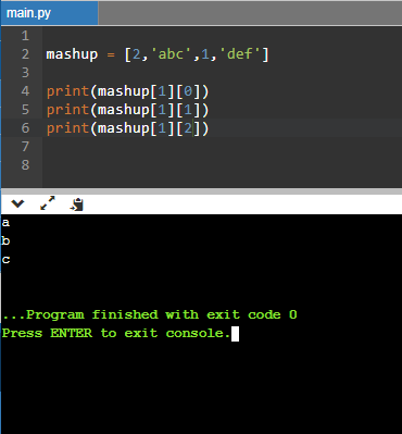 main.py 1 2 mashup = [2, abc,1, def] 3 4 print(mashup[1][@]) 5 print(mashup[1][1]) 6 print(mashup[1][2]) 7 8 a с Program
