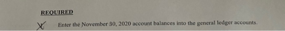 REQUIRED Enter the November 30, 2020 account balances into the general ledger accounts.