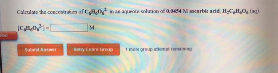 Calculate the concentration of C6H606 in an aqueous solution of 0.0454 M ascorbic acid, H CH 06 (aq). [CH,021- Sited Submit A