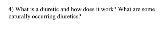 4) What is a diuretic and how does it work? What are some naturally occurring diuretics?