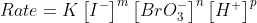 Rate = K\left [ I^{-} \right ]^{m}\left [ BrO_{3} ^{-}\right ]^{n}\left [ H^{+} \right ]^{p}