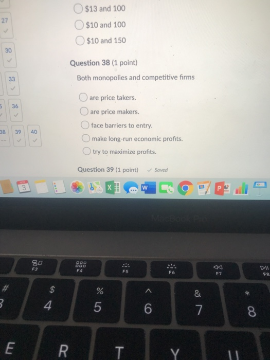 O $13 and 100 $10 and 100 $10 and 150 Question 38 (1 point) Both monopolies and competitive forms are price takers. Oare pric