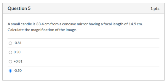 Question 5 1 pts A small candle is 33.4 cm from a concave mirror having a focal length of 14.9 cm. Calculate the magnificatio