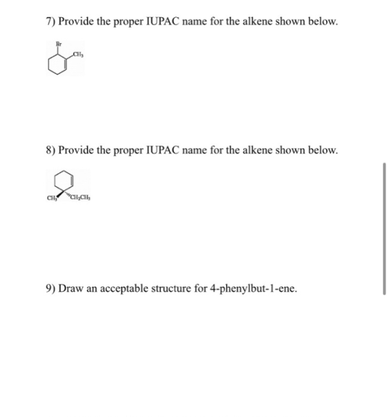 7) Provide the proper IUPAC name for the alkene shown below. 8) Provide the proper IUPAC name for the alkene shown below. CH,