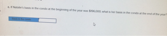 c. If Natalies basis in the condo at the beginning of the year was $196,000, what is her basis in the condo at the end of th