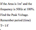 If the Arca is 1m and the frequency is 50Hz at 100%. Find the Peak Voltage. Remember period (time) T=1/f