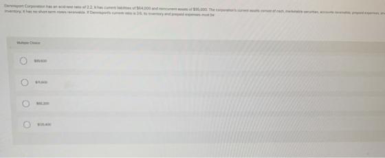 Derisport Corporation has and test ratio of 22. It has current liabilities of $54,000 and noncurrent assess of $95.000 The co