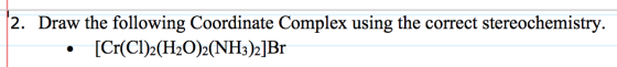 2. Draw the following Coordinate Complex using the correct stereochemistry. [Cr(Cl)2(H2O)2(NH3)2]Br