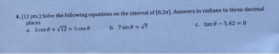 4.(12 pts.) Solve the following equations on the interval of [0,271). Answers in radians to three decimal places a. 3 cose +