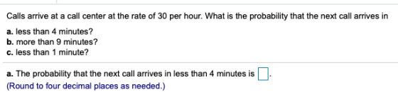 Calls arrive at a call center at the rate of 30 per hour. What is the probability that the next call arrives in a. less than
