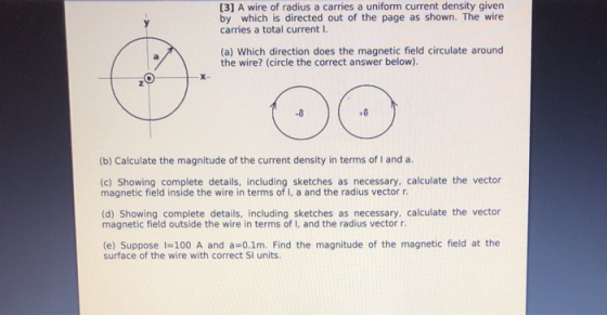 [3] A wire of radius a carries a uniform current density given by which is directed out of the page as shown. The wire carrie