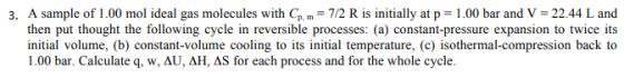 3. A sample of 1.00 mol ideal gas molecules with Cp, m = 7/2 R is initially at p = 1.00 bar and V = 22.44 L and then put thou